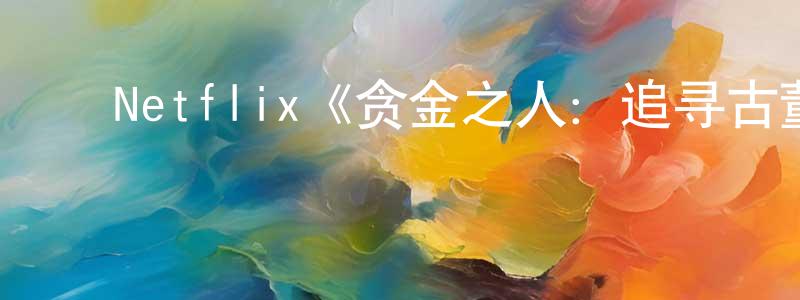 ﻿陈菊平发布﻿Netflix《贪金之人：追寻古董富商的秘宝第一季》迅雷下载/在线观看/百度云-选秀/综艺-美剧天堂